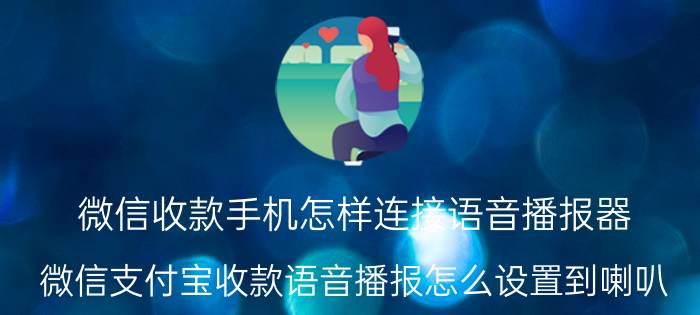 微信收款手机怎样连接语音播报器 微信支付宝收款语音播报怎么设置到喇叭？